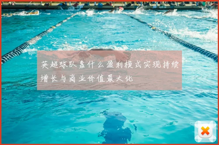 英超球队靠什么盈利模式实现持续增长与商业价值最大化