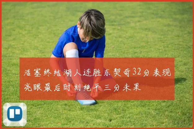 活塞终结湖人连胜东契奇32分表现亮眼最后时刻绝平三分未果