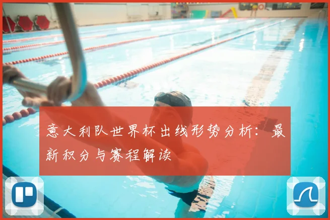 意大利队世界杯出线形势分析：最新积分与赛程解读