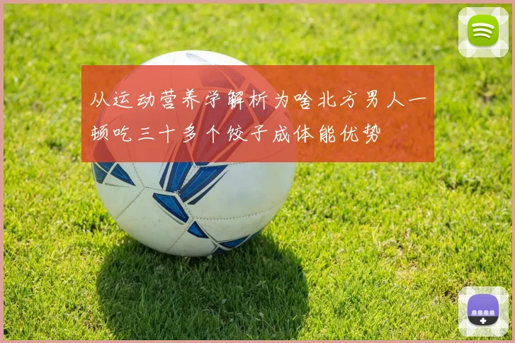 从运动营养学解析为啥北方男人一顿吃三十多个饺子成体能优势