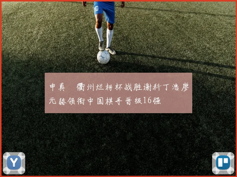 申真谞衢州烂柯杯战胜谢科丁浩廖元赫领衔中国棋手晋级16强